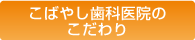 こばやし歯科医院のこだわり