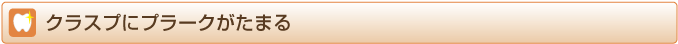 クラスプにプラークがたまる