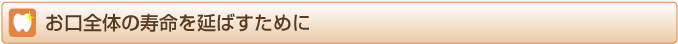 お口全体の寿命を延ばすために