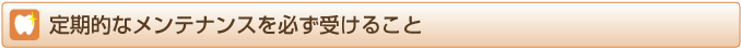 定期的なメンテナンスを必ず受けること