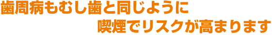 歯周病もむし歯と同じように喫煙でリスクが高まります