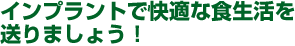 インプラントで快適な食生活を送りましょう！