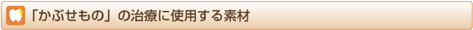 かぶせもの治療に使用する素材