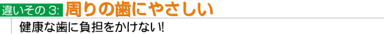 違いその3:周りの歯にやさしい