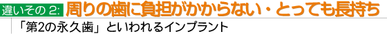 違いその2:周りの歯に負担がかからない・とっても長持ち